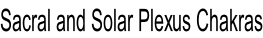 Sacral and Solar Plexus Chakras