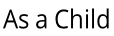 As a Child