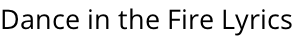 Dance in the Fire Lyrics