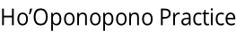 Ho’Oponopono Practice