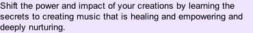 Shift the power and impact of your creations by learning the secrets to creating music that is healing and empowering and deeply nurturing.