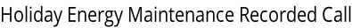 Holiday Energy Maintenance Recorded Call
