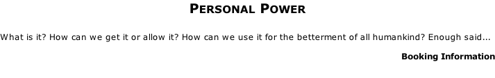 Personal Power  What is it? How can we get it or allow it? How can we use it for the betterment of all humankind? Enough said...    Booking Information